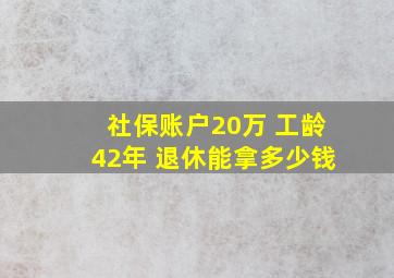 社保账户20万 工龄42年 退休能拿多少钱